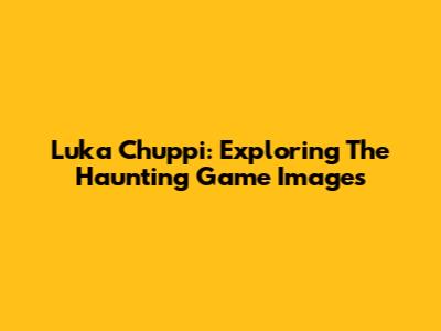 Luka Chuppi: Exploring The Haunting Game Images