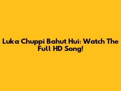 Luka Chuppi Bahut Hui: Watch The Full HD Song!