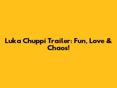 Luka Chuppi Trailer: Fun, Love & Chaos!