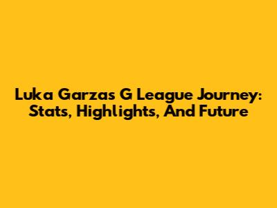 Luka Garza's G League Journey: Stats, Highlights, And Future