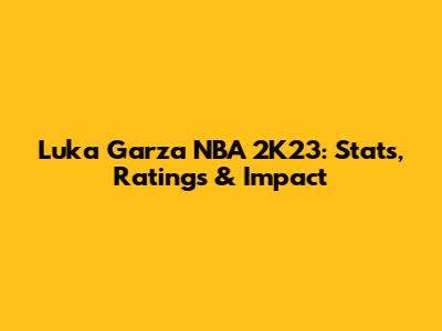 Luka Garza NBA 2K23: Stats, Ratings & Impact
