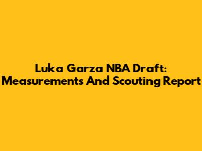 Luka Garza NBA Draft: Measurements And Scouting Report