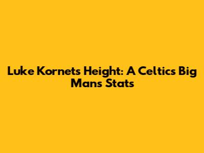 Luke Kornet's Height: A Celtics Big Man's Stats