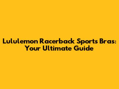 Lululemon Racerback Sports Bras: Your Ultimate Guide