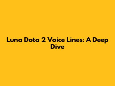Luna Dota 2 Voice Lines: A Deep Dive