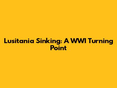 Lusitania Sinking: A WWI Turning Point