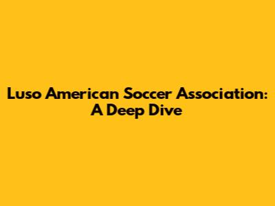Luso American Soccer Association: A Deep Dive