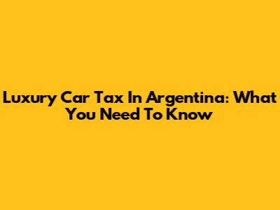 Luxury Car Tax In Argentina: What You Need To Know