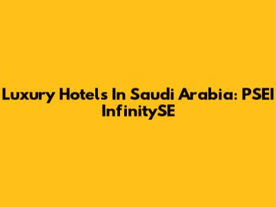 Luxury Hotels In Saudi Arabia: PSEI InfinitySE