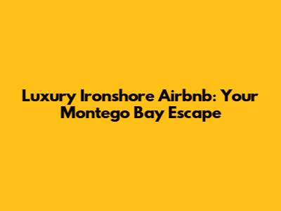 Luxury Ironshore Airbnb: Your Montego Bay Escape