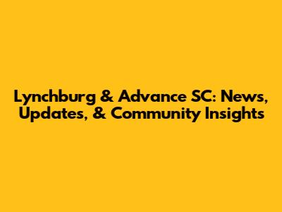 Lynchburg & Advance SC: News, Updates, & Community Insights
