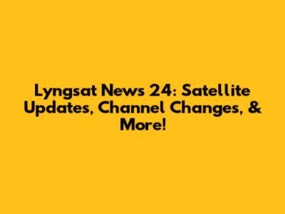 Lyngsat News 24: Satellite Updates, Channel Changes, & More!