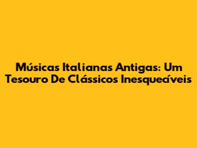 Músicas Italianas Antigas: Um Tesouro De Clássicos Inesquecíveis