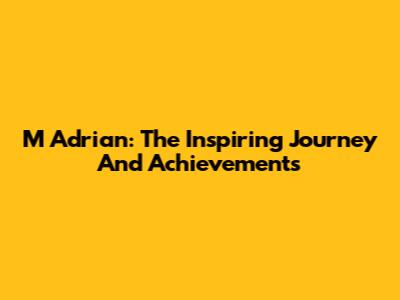 M Adrian: The Inspiring Journey And Achievements