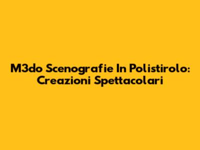 M3do Scenografie In Polistirolo: Creazioni Spettacolari