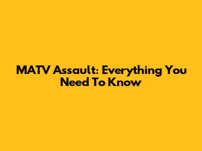 MATV Assault: Everything You Need To Know