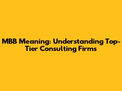MBB Meaning: Understanding Top-Tier Consulting Firms
