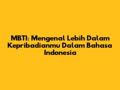 MBTI: Mengenal Lebih Dalam Kepribadianmu Dalam Bahasa Indonesia