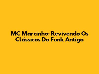 MC Marcinho: Revivendo Os Clássicos Do Funk Antigo