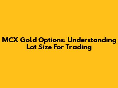 MCX Gold Options: Understanding Lot Size For Trading