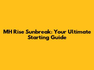 MH Rise Sunbreak: Your Ultimate Starting Guide