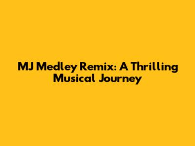 MJ Medley Remix: A Thrilling Musical Journey