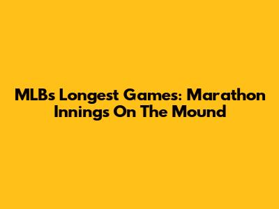 MLB's Longest Games: Marathon Innings On The Mound