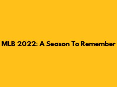 MLB 2022: A Season To Remember