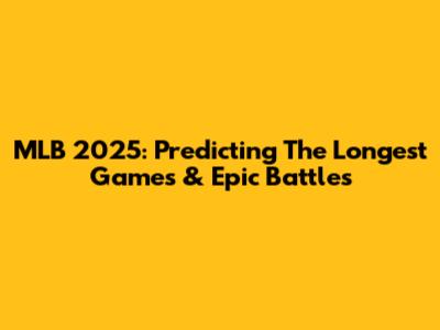 MLB 2025: Predicting The Longest Games & Epic Battles