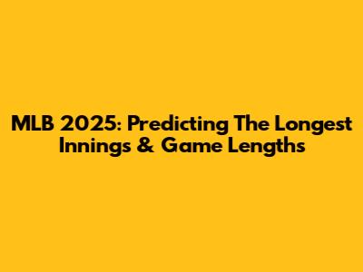 MLB 2025: Predicting The Longest Innings & Game Lengths