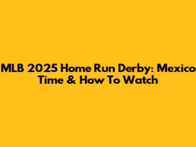 MLB 2025 Home Run Derby: Mexico Time & How To Watch