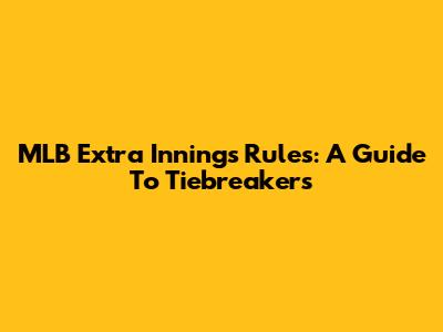 MLB Extra Innings Rules: A Guide To Tiebreakers