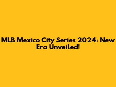 MLB Mexico City Series 2024: New Era Unveiled!