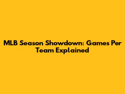 MLB Season Showdown: Games Per Team Explained