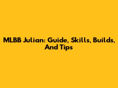 MLBB Julian: Guide, Skills, Builds, And Tips