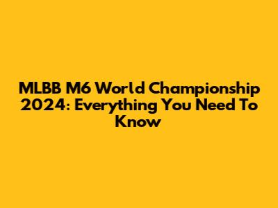 MLBB M6 World Championship 2024: Everything You Need To Know
