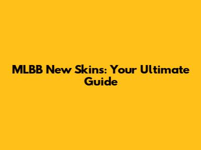 MLBB New Skins: Your Ultimate Guide