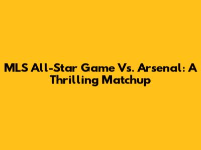 MLS All-Star Game Vs. Arsenal: A Thrilling Matchup