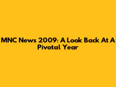 MNC News 2009: A Look Back At A Pivotal Year