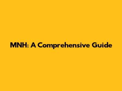 MNH: A Comprehensive Guide