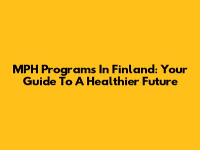 MPH Programs In Finland: Your Guide To A Healthier Future