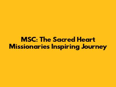 MSC: The Sacred Heart Missionaries' Inspiring Journey
