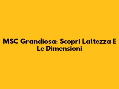 MSC Grandiosa: Scopri L'altezza E Le Dimensioni