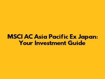 MSCI AC Asia Pacific Ex Japan: Your Investment Guide
