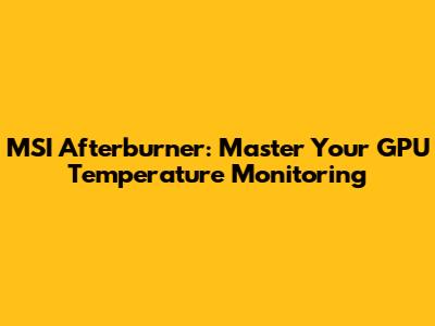 MSI Afterburner: Master Your GPU Temperature Monitoring