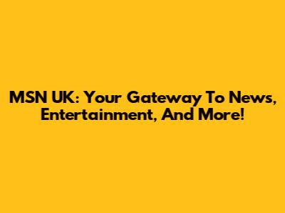 MSN UK: Your Gateway To News, Entertainment, And More!