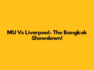 MU Vs Liverpool: The Bangkok Showdown!