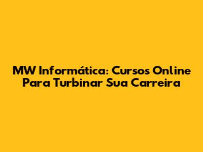 MW Informática: Cursos Online Para Turbinar Sua Carreira