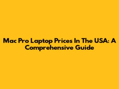 Mac Pro Laptop Prices In The USA: A Comprehensive Guide