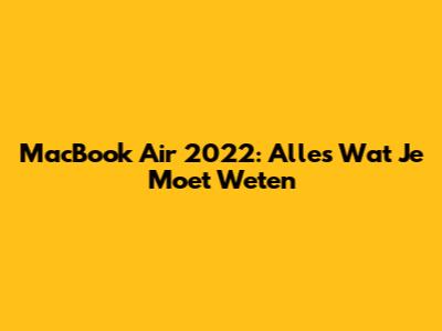 MacBook Air 2022: Alles Wat Je Moet Weten